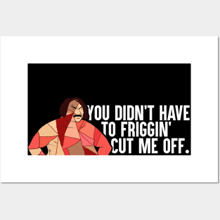 You Didn't Have To Friggin' Cut Me Off Posters and Art